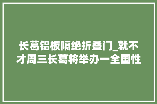 长葛铝板隔绝折叠门_就不才周三长葛将举办一全国性博览会