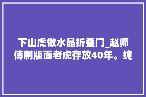下山虎做水晶折叠门_赵师傅制版面老虎存放40年。纯手工打造