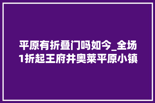 平原有折叠门吗如今_全场1折起王府井奥莱平原小镇终于来啦新晋超大年夜购物天堂