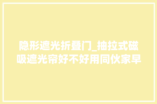 隐形遮光折叠门_抽拉式磁吸遮光帘好不好用同伙家早就装了真实体验隐形省地