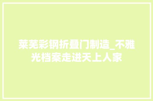 莱芜彩钢折叠门制造_不雅光档案走进天上人家