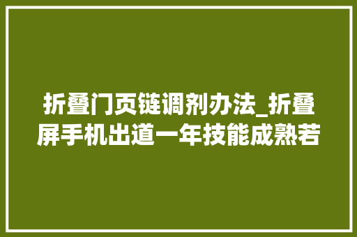 折叠门页链调剂办法_折叠屏手机出道一年技能成熟若干何时能买得起