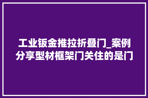 工业钣金推拉折叠门_案例分享型材框架门关住的是门关不住的是品格