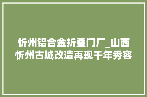 忻州铝合金折叠门厂_山西忻州古城改造再现千年秀容古城