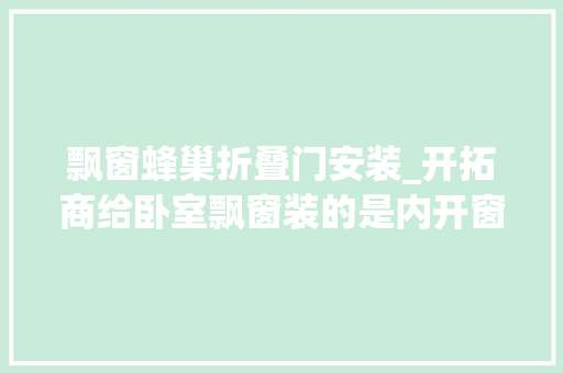 飘窗蜂巢折叠门安装_开拓商给卧室飘窗装的是内开窗窗帘怎么装终于解决了效果好