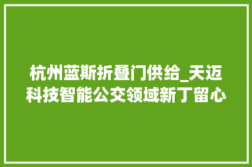 杭州蓝斯折叠门供给_天迈科技智能公交领域新丁留心绕开坑