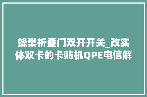 蜂巢折叠门双开开关_改实体双卡的卡贴机QPE电信解锁无需申请eSIM卡附具体教程