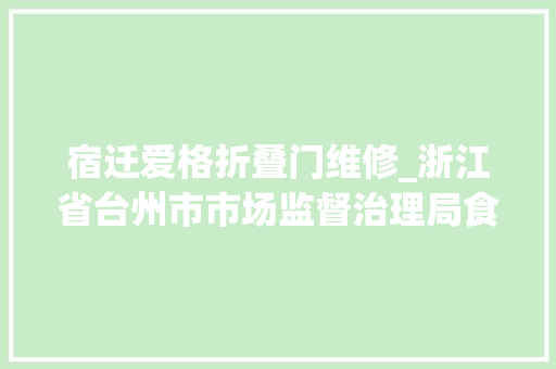 宿迁爱格折叠门维修_浙江省台州市市场监督治理局食物安然监督抽检信息公示2024年第5期