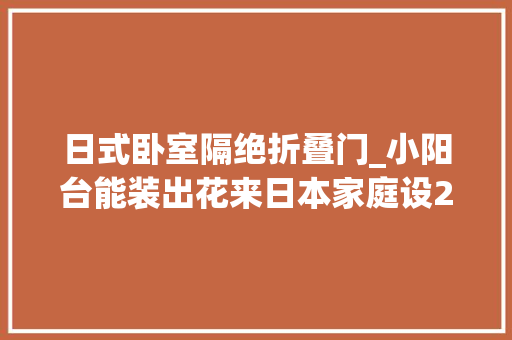 日式卧室隔绝折叠门_小阳台能装出花来日本家庭设2道玻璃隔断不仅实用还冬暖夏凉