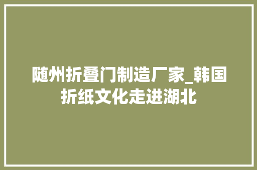 随州折叠门制造厂家_韩国折纸文化走进湖北