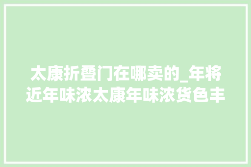 太康折叠门在哪卖的_年将近年味浓太康年味浓货色丰线上线下采购忙
