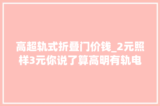 高超轨式折叠门价钱_2元照样3元你说了算高明有轨电车示范线召开票价听证会