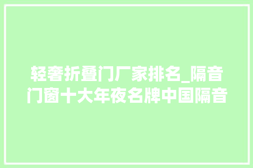 轻奢折叠门厂家排名_隔音门窗十大年夜名牌中国隔音门窗十大年夜名牌排行榜