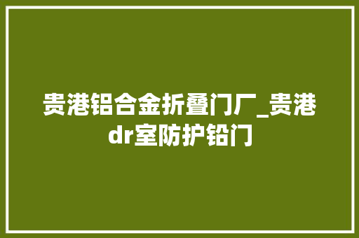 贵港铝合金折叠门厂_贵港dr室防护铅门