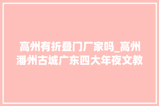 高州有折叠门厂家吗_高州潘州古城广东四大年夜文教之乡之一下四府之首粤西重镇