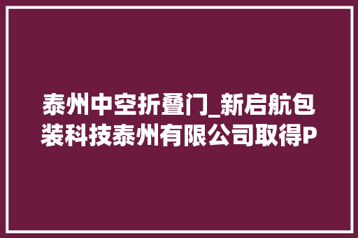 泰州中空折叠门_新启航包装科技泰州有限公司取得PVC管材分娩中的烘干装配专利提高烘干效率