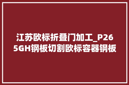 江苏欧标折叠门加工_P265GH钢板切割欧标容器钢板P265GH激光切割加工