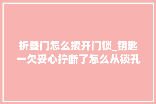 折叠门怎么撬开门锁_钥匙一欠妥心拧断了怎么从锁孔里拿出来这个方法很实用