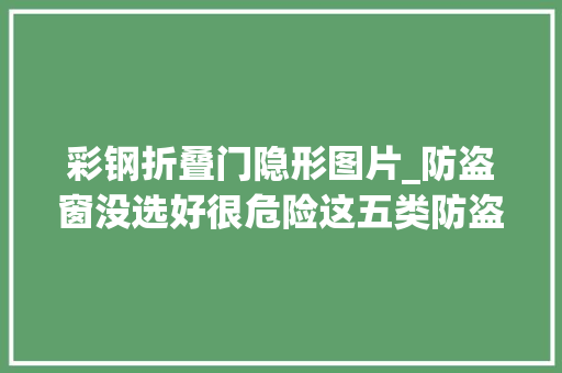 彩钢折叠门隐形图片_防盗窗没选好很危险这五类防盗窗小偷随意马虎打开