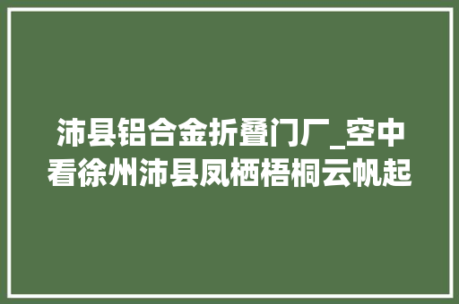 沛县铝合金折叠门厂_空中看徐州沛县凤栖梧桐云帆起桨声灯影不夜天