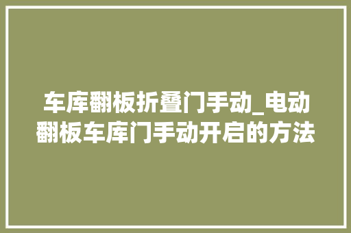 车库翻板折叠门手动_电动翻板车库门手动开启的方法