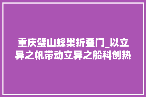 重庆璧山蜂巢折叠门_以立异之帆带动立异之船科创热土璧山寻找城市新势力