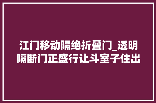 江门移动隔绝折叠门_透明隔断门正盛行让斗室子住出大年夜觉得