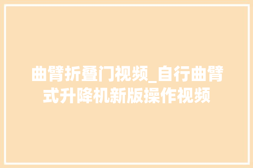 曲臂折叠门视频_自行曲臂式升降机新版操作视频