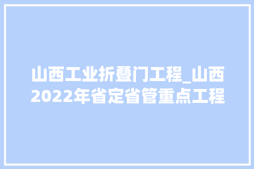 山西工业折叠门工程_山西2022年省定省管重点工程项目情况