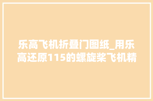 乐高飞机折叠门图纸_用乐高还原115的螺旋桨飞机精细之作