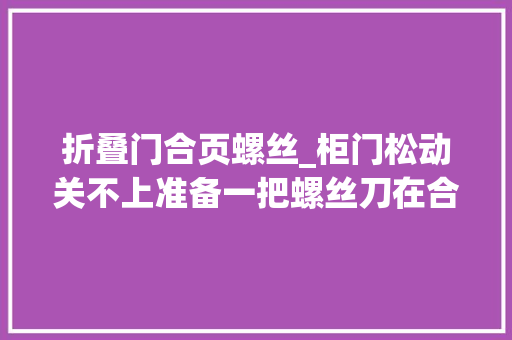 折叠门合页螺丝_柜门松动关不上准备一把螺丝刀在合页上轻轻一拧就搞定