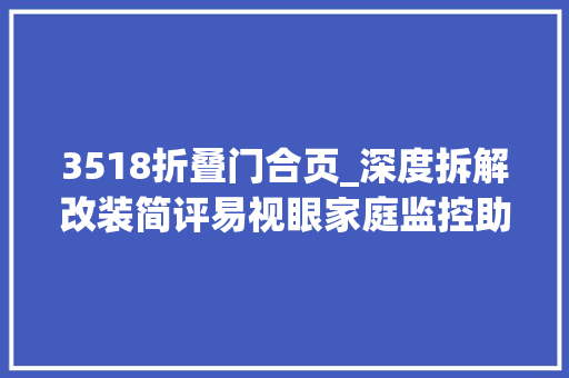 3518折叠门合页_深度拆解改装简评易视眼家庭监控助手优缺点