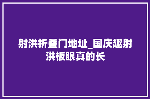 射洪折叠门地址_国庆趣射洪板眼真的长