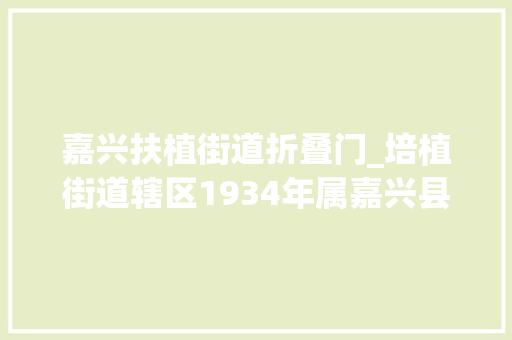 嘉兴扶植街道折叠门_培植街道辖区1934年属嘉兴县安吴镇湖光镇一部分