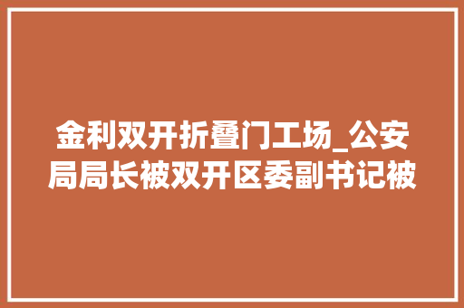 金利双开折叠门工场_公安局局长被双开区委副书记被处分还有这3位被查