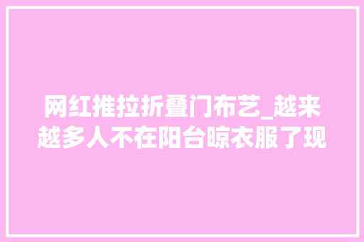 网红推拉折叠门布艺_越来越多人不在阳台晾衣服了现在盛行这样做高级又美观