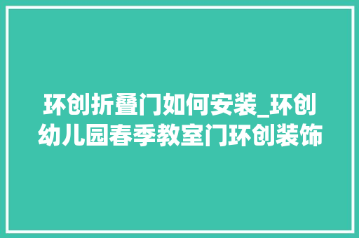 环创折叠门如何安装_环创幼儿园春季教室门环创装饰
