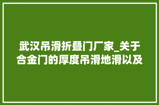 武汉吊滑折叠门厂家_关于合金门的厚度吊滑地滑以及窄框