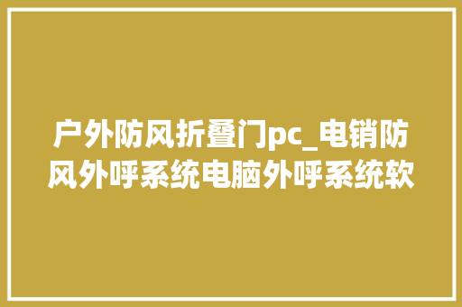 户外防风折叠门pc_电销防风外呼系统电脑外呼系统软件