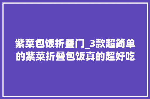 紫菜包饭折叠门_3款超简单的紫菜折叠包饭真的超好吃