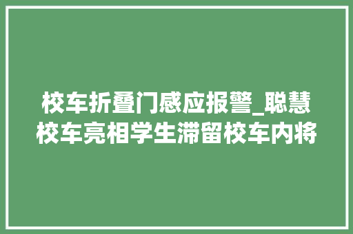 校车折叠门感应报警_聪慧校车亮相学生滞留校车内将自动报警