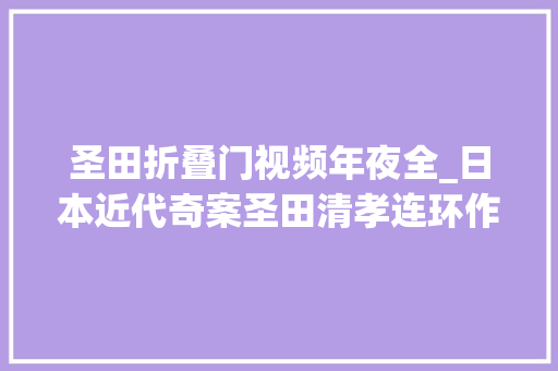 圣田折叠门视频年夜全_日本近代奇案圣田清孝连环作恶案深藏不露的双面人生