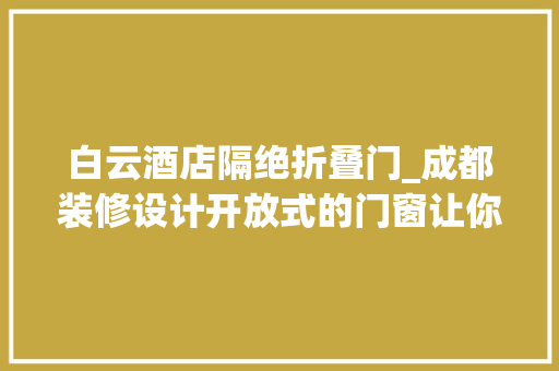 白云酒店隔绝折叠门_成都装修设计开放式的门窗让你的室内空间更宽广