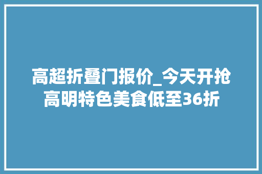 高超折叠门报价_今天开抢高明特色美食低至36折