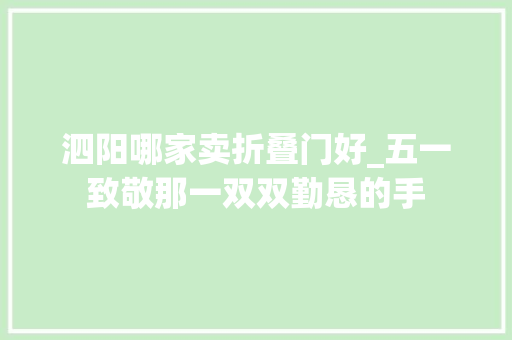 泗阳哪家卖折叠门好_五一致敬那一双双勤恳的手