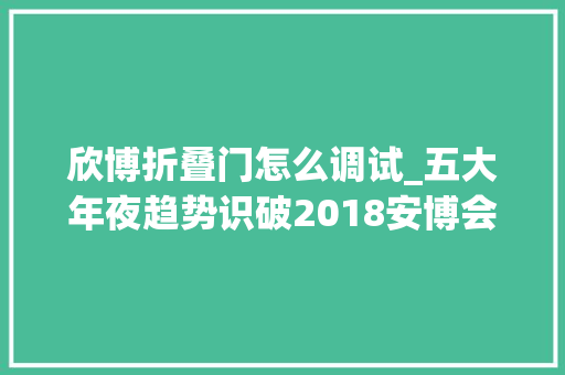 欣博折叠门怎么调试_五大年夜趋势识破2018安博会AI芯片扎堆涌入人脸识别成小儿科