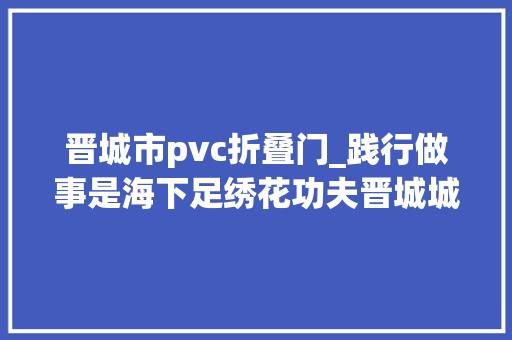 晋城市pvc折叠门_践行做事是海下足绣花功夫晋城城区南街街道打造有颜值有品位有温度的幸福街巷