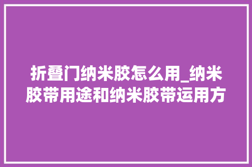 折叠门纳米胶怎么用_纳米胶带用途和纳米胶带运用方法