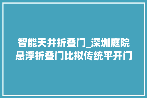 智能天井折叠门_深圳庭院悬浮折叠门比拟传统平开门