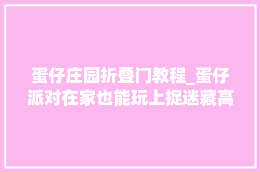 蛋仔庄园折叠门教程_蛋仔派对在家也能玩上捉迷藏高阶躲避技巧你学会了吗